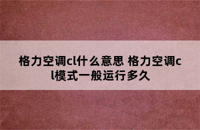 格力空调cl什么意思 格力空调cl模式一般运行多久